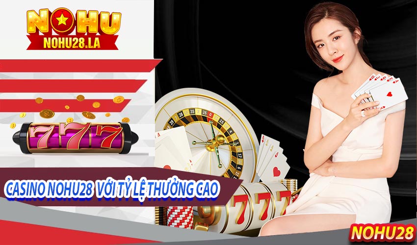 Tỷ lệ đổi thưởng cao tại Sảnh casino Nohu28