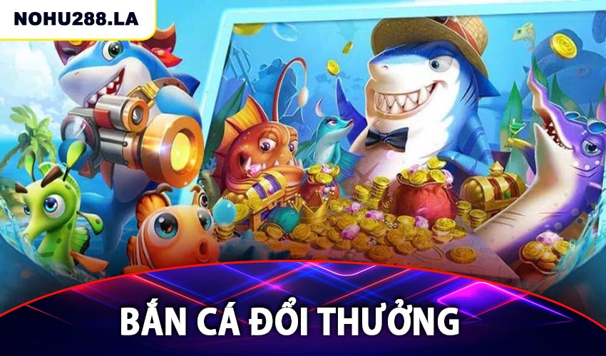 Bắn cá đổi thưởng