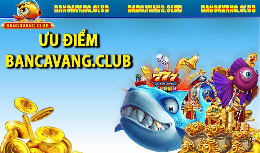 Ưu điểm nổi bật của Bancavang.club