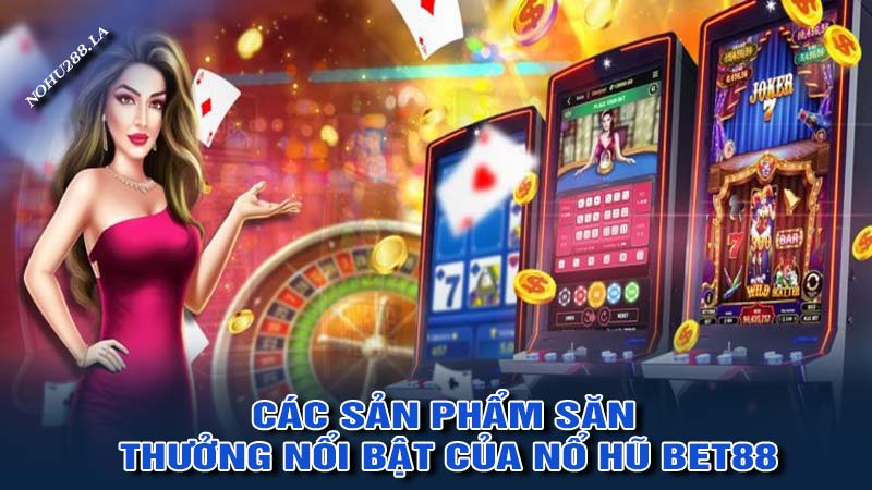 Các sản phẩm săn thưởng nổi bật của nổ hũ bet88