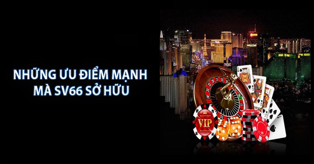 NHỮNG ƯU ĐIỂM MẠNH MÀ SV66 SỞ HỮU